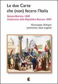 Le due carte che (non) fecero l'Italia. Statuto Albertino 1848 e Costituzione della Repubblica Romana 1849 - Giuseppe Allegri - copertina