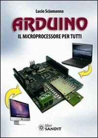Arduino. Il microprocessore per tutti - Lucio Sciamanna - copertina