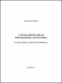 L' evoluzione della professione veterinaria. Il ruolo delle relazioni sindacali - Aurelio Lanci - copertina