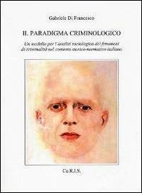Il paradigma criminologico. Un modello per l'analisi sociologica dei fenomeni di criminalità nel contesto storico-normativo italiano - Gabriele Di Francesco - copertina