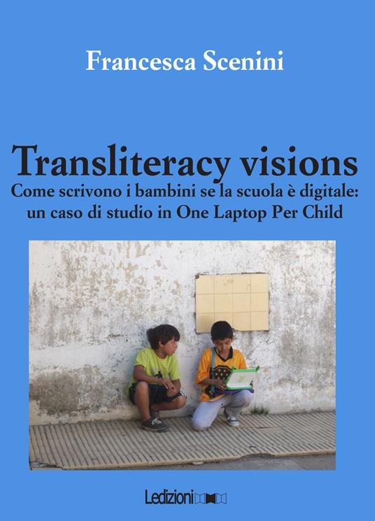 Transliteracy visions. Come scrivono i bambini se la scuola è digitale: un caso di studio in one laptop per child - Francesca Scenini - copertina