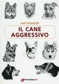 Il cane aggressivo. Gestione del cane aggressivo nella pratica clinica - Joël Dehasse - copertina
