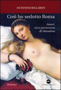 Così ho sedotto Roma. Amori, vizi e perversioni di Messalina - Antonino Ballarati - copertina