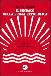 Il sindaco della Prima Repubblica - Aldo De Francesco,Franco Picardi - copertina