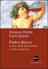 Padre Bacco. Il vino nelle letteratura e nella medicina - Vincenzo Petitto,Fulvio Sellitto - copertina