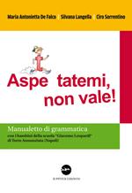 Aspe... ttatemi, non vale. Manualetto di grammatica. Con i bambini della scuola «Giacomo Leopardi» di Torre Annunziata (Napoli)