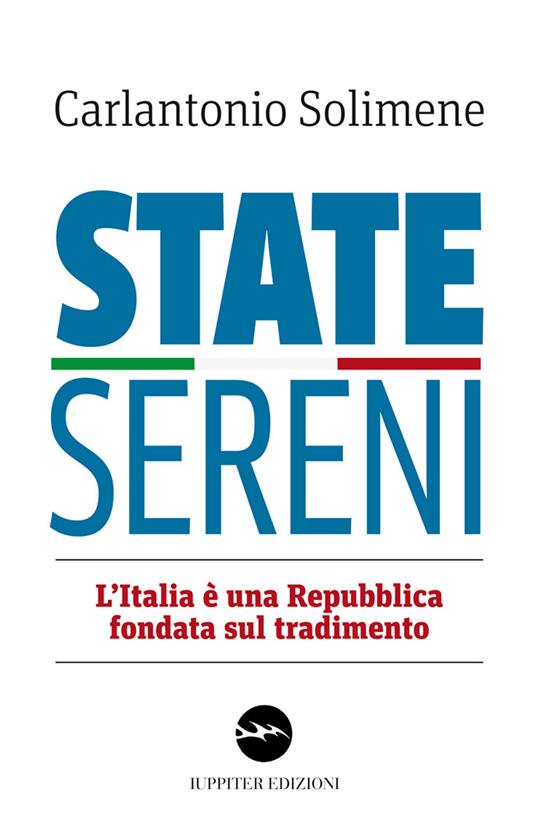 State sereni. L'Italia è una Repubblica fondata sul tradimento - Carlantonio Solimene - copertina
