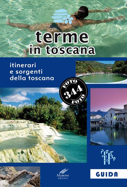 Terme in Toscana. Itinerari e sorgenti della Toscana - Francesco Giannoni,Cesare Moroni - copertina