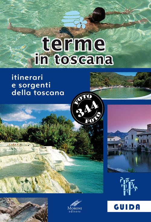 Terme in Toscana. Itinerari e sorgenti della Toscana - Francesco Giannoni,Cesare Moroni - copertina