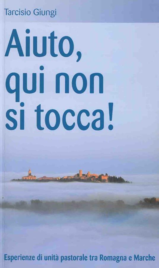 Aiuto, qui non si tocca! Esperienze di unità pastorale tra Romagna e Marche - Tarcisio Giungi - copertina