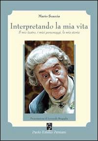 Interpretando la mia vita. Il mio teatro, i miei personaggi, la mia storia - Mario Scaccia - copertina
