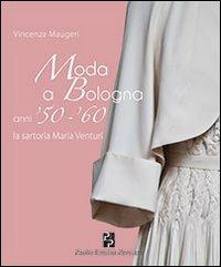Moda a Bologna anni '50-'60. La sartoria Maria Venturi - Vincenza Maugeri - copertina