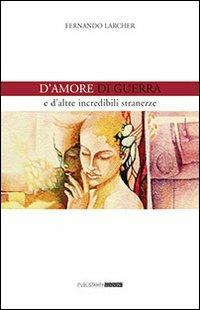 D'amore, di guerra e d'altre incredibili stranezze - Fernando Larcher - copertina