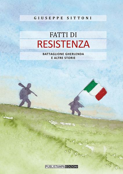 Fatti di Resistenza. Battaglione Gherlenda e altre storie - Giuseppe Sittoni - copertina