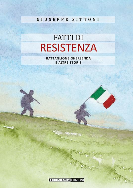 Fatti di Resistenza. Battaglione Gherlenda e altre storie - Giuseppe Sittoni - copertina