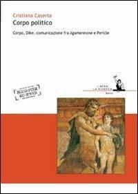 Corpo politico. Corpo, Dike, comunicazione fra Agamennone e Pericle - Cristiana Caserta - copertina