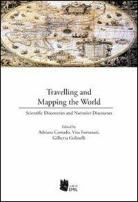 Travelling and mapping the world. Scientific discoveries and narrative discourses - Adriana Corrado,Gilberta Golinelli,Vita Fortunati - copertina