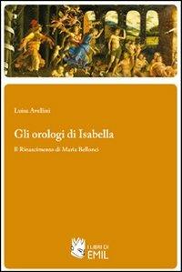 Gli orologi di Isabella. Il Rinascimento di Maria Bellonci - Luisa Avellini - copertina