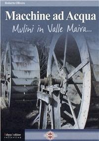 Macchine ad acqua. Mulini in Valle Maira - Roberto Olivero - copertina