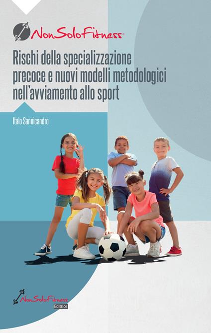 Rischi della specializzazione precoce e nuovi modelli metodologici nell'avviamento allo sport - Italo Sannicandro - copertina