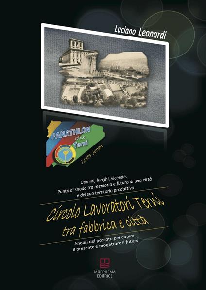 Circolo lavoratori Terni tra fabbrica e città. Uomini, luoghi, vicende. Analisi del passato per capire il presente e progettare il futuro - Luciano Leonardi - copertina