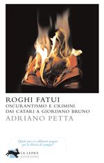 Roghi fatui. Oscurantismo e crimini dai Catari a Giordano Bruno