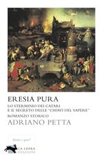 Eresia pura. Lo sterminio dei catari e il segreto delle «chiavi del sapere»