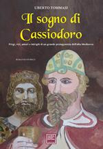Il sogno di Cassiodoro. Pregi, vizi, amori e intrighi di un grande protagonista dell'Alto Medioevo