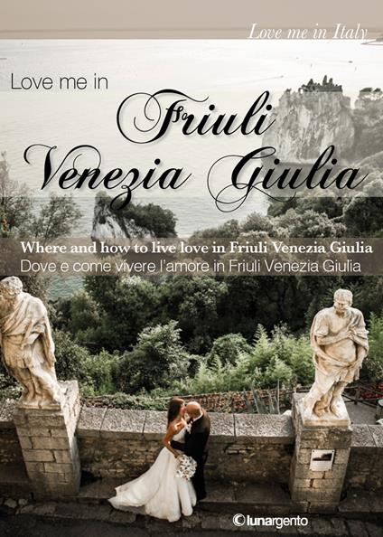 Love me in Friuli Venezia Giulia. Dove e come vivere l'amore in Friuli Venezia Giulia. Ediz. italiana e inglese - copertina