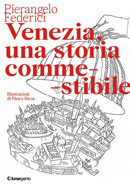 Venezia, una storia commestibile. Ediz. illustrata - Pierangelo Federici - copertina