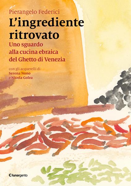 L'ingrediente ritrovato. Uno sguardo alla cucina ebraica del Ghetto di Venezia - Pierangelo Federici - copertina