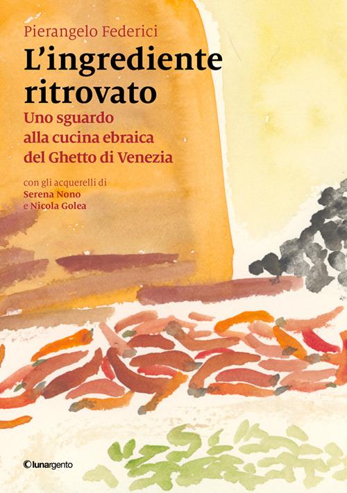 L'ingrediente ritrovato. Uno sguardo alla cucina ebraica del Ghetto di Venezia - Pierangelo Federici - copertina