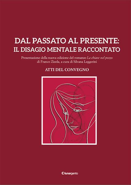 Dal passato al presente: il disagio mentale raccontato. Atti del Convegno. Presentazione della nuova edizione del romanzo «La chiave nel pozzo» di Franco Zizola - Silvana Leggerini,Lucio De Bortoli,Sandro Poloni - copertina