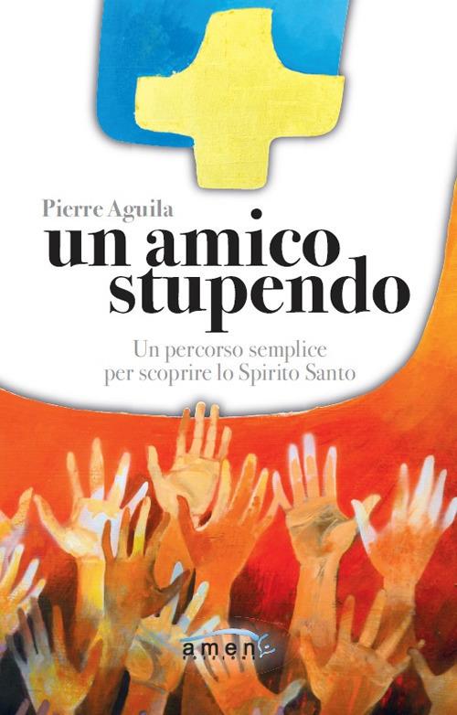 Un amico stupendo. Un percorso semplice per scoprire lo Spirito Santo - Pierre Aguila - copertina
