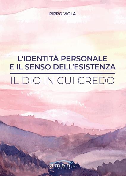 L'identità personale e il senso dell'esistenza. Il Dio in cui credo - Pippo Viola - copertina