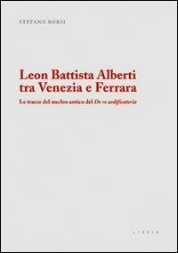 Leon Battista Alberti tra Venezia e Ferrara. Le tracce del nucleo antico del De re aedificatoria - Stefano Borsi - copertina