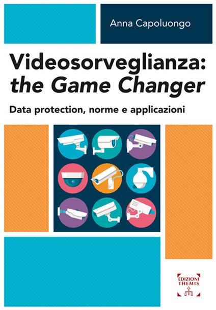 Videosorveglianza: the game changer. Data protection, norme e applicazioni - Anna Capoluongo - copertina