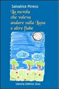 La nuvola che voleva andare sulla luna e altre fiabe. Desideri, sogni, gioie e tristezze raccontati da nuvole, stelle, monete e... - Salvatrice Pirreco - copertina