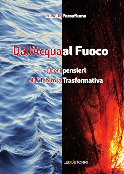 Dall'acqua al fuoco. Liberi pensieri di alchimia trasformativa - Luisella Passafiume - copertina