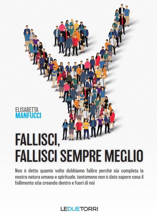 Fallisci, fallisci sempre meglio. Non è detto quante volte dobbiamo fallire perché sia completa la nostra natura umana e spirituale, tantomeno non è dato sapere cosa il fallimento stia creando dentro e fuori di noi - Elisabetta Manfucci - copertina