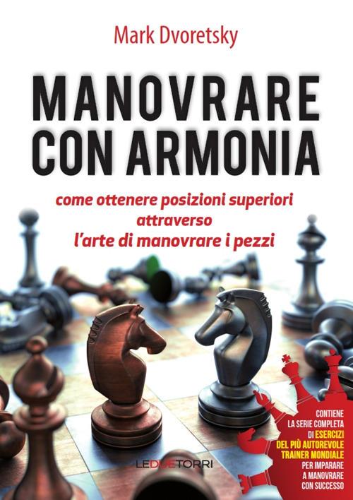 Manovrare con armonia. Come ottenere posizioni superiori attraverso l'arte di manovrare i pezzi - Mark Dvoretsky - copertina