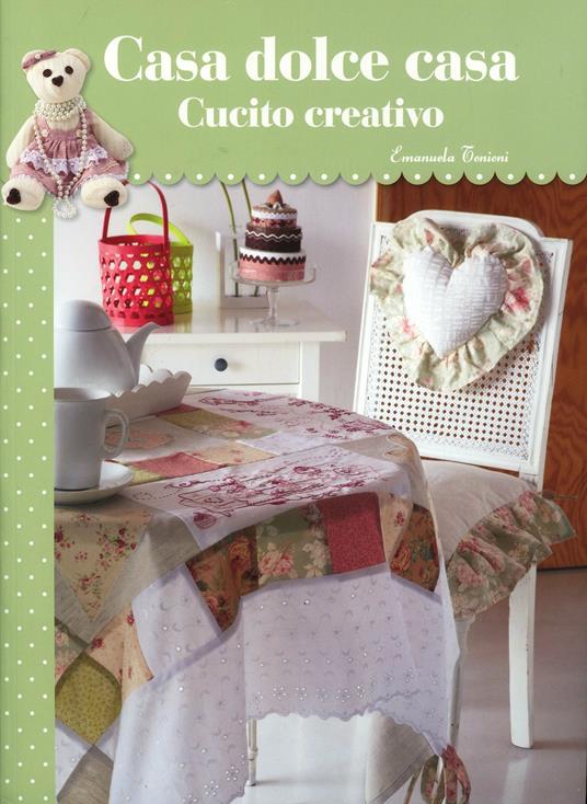 Casa dolce casa. Cucito creativo - Emanuela Tonioni - copertina