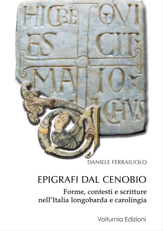 Epigrafi dal Cenobio. Forme, contesti e scritture nell'Italia longobarda e carolingia - Daniele Ferraiuolo - copertina