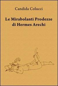 Le mirabolanti prodezze di Hermes Arechi - Candida Colucci - copertina
