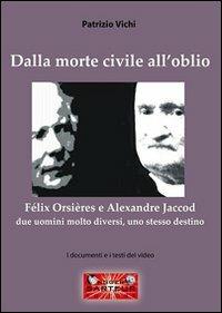 Dalla morte civile all'oblio. Fèlix Orsières e Alexandre Jaccod. Due uomini molto diversi, uno stesso destino - Patrizio Vichi - copertina