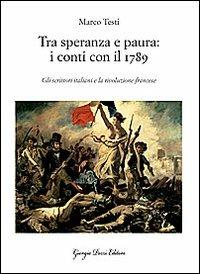 Tra speranza e paura: i conti con il 1789. Gli scrittori italiani e la rivoluzione francese - Marco Testi - copertina