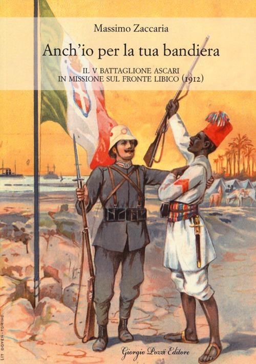 Anch'io per la tua bandiera. Il V battaglione Ascari in missione sul fronte libico (1912) - Massimo Zaccaria - copertina