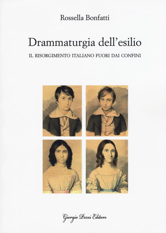 Drammaturgia dell'esilio. Il Risorgimento italiano fuori dai confini - Rossella Bonfatti - copertina