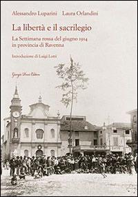 La libertà e il sacrilegio. La settimana rossa del giugno 1914 in provincia di Ravenna - Alessandro Luparini,Laura Orlandini - copertina