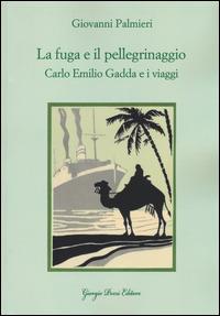 La fuga e il pellegrinaggio. Carlo Emilio Gadda e i viaggi - Giovanni Palmieri - copertina